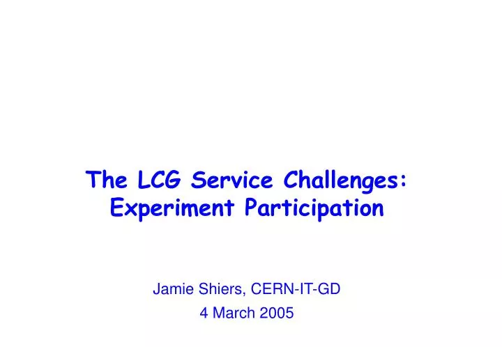 the lcg service challenges experiment participation jamie shiers cern it gd 4 march 2005