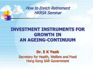 How to Enrich Retirement HKRSA Seminar INVESTMENT INSTRUMENTS FOR GROWTH IN AN AGEING-CONTINUUM