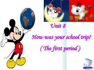 Unit 8 How was your school trip? ( The first period )