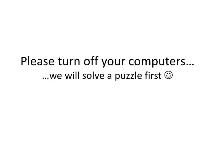 please turn off your computers we will solve a puzzle first