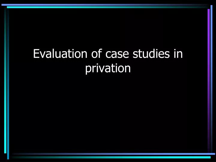 evaluation of case studies in privation