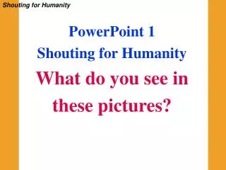 Shouting for Humanity