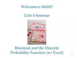 Welcome to MM207 Unit 4 Seminar Binomial and the Discrete Probability Function (w/ Excel)