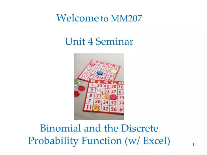 welcome to mm207 unit 4 seminar binomial and the discrete probability function w excel