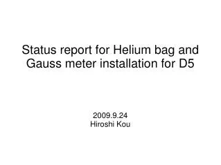 Status report for Helium bag and Gauss meter installation for D5 2009.9.24 Hiroshi Kou