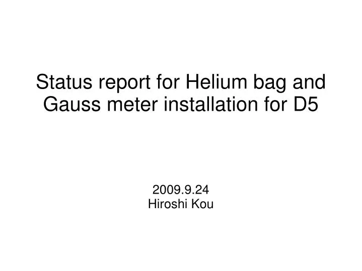 status report for helium bag and gauss meter installation for d5 2009 9 24 hiroshi kou