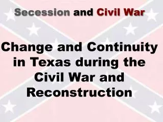 Secession and Civil War Change and Continuity in Texas during the Civil War and Reconstruction