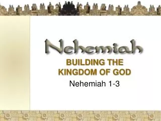 BUILDING THE KINGDOM OF GOD Nehemiah 1-3