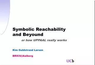 Symbolic Reachability and Beyound or how UPPAAL really works Kim Guldstrand Larsen BRICS@Aalborg