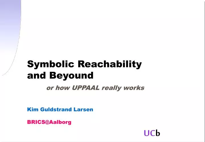 symbolic reachability and beyound or how uppaal really works kim guldstrand larsen brics@aalborg