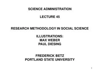 SCIENCE ADMINISTRATION LECTURE 45 RESEARCH METHODOLOGY IN SOCIAL SCIENCE ILLUSTRATIONS: MAX WEBER