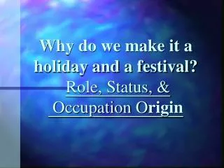 Why do we make it a holiday and a festival? Role, Status, &amp; Occupation O rigin