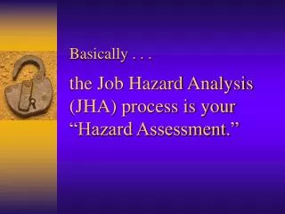 Basically . . . the Job Hazard Analysis (JHA) process is your “Hazard Assessment.”