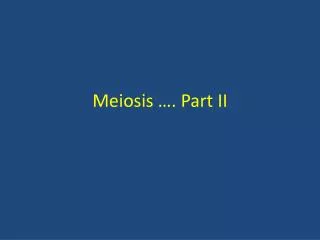 Meiosis …. Part II