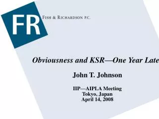 Obviousness and KSR—One Year Later John T. Johnson IIP—AIPLA Meeting Tokyo, Japan April 14, 2008