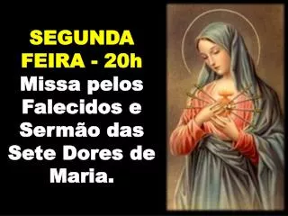 SEGUNDA FEIRA - 20h Missa pelos Falecidos e Sermão das Sete Dores de Maria.