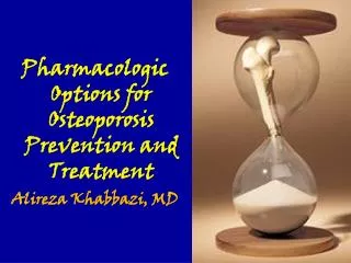 Pharmacologic Options for Osteoporosis Prevention and Treatment Alireza Khabbazi, MD