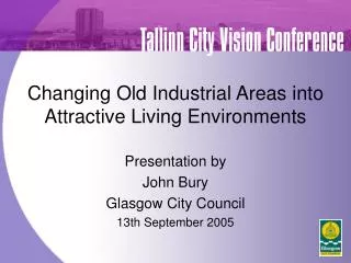 Changing Old Industrial Areas into Attractive Living Environments Presentation by John Bury