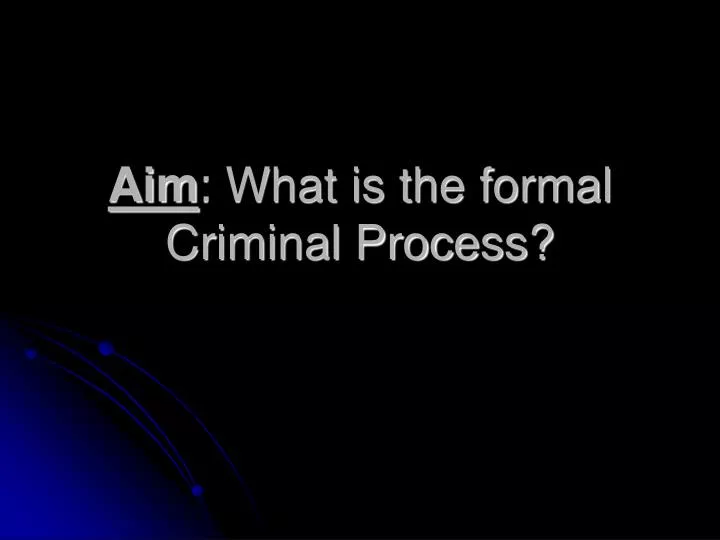 aim what is the formal criminal process