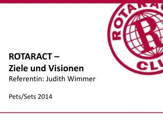 ROTARACT – Ziele und Visionen Referentin: J udith Wimmer Pets / Sets 2014