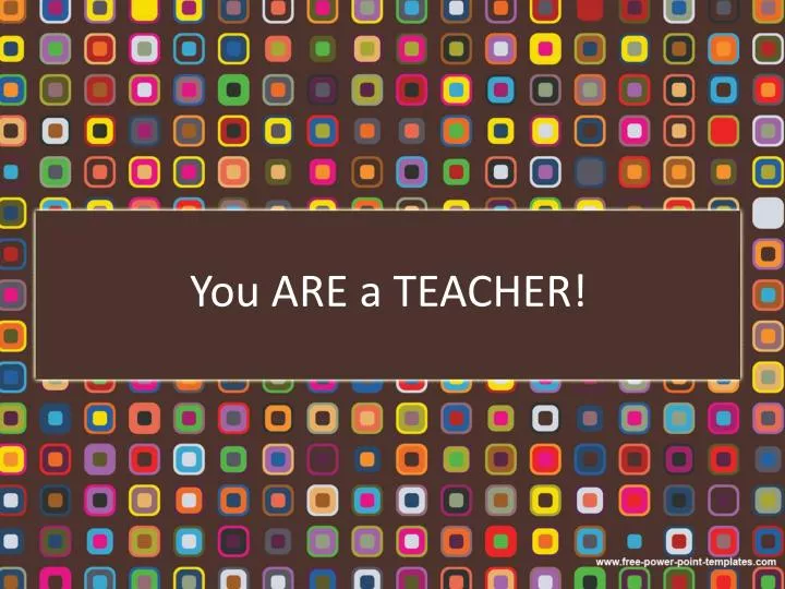 you are a teacher