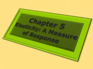 Chapter 5 Elasticity: A Measure of Response