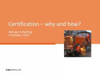 Certification – why and how? Adriaan Schelling 2 October 2013