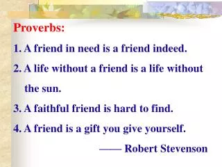 Proverbs: 1. A friend in need is a friend indeed.