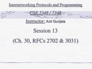 Internetworking Protocols and Programming CSE 5348 / 7348 Instructor: Anil Gurijala Session 13