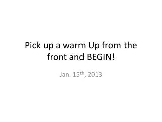 Pick up a warm Up from the front and BEGIN!
