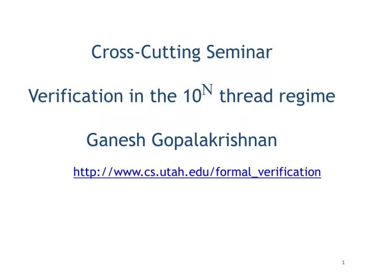 cross cutting seminar verification in the 10 n thread regime ganesh gopalakrishnan
