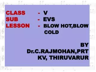 CLASS	 - V SUB - EVS LESSON	 - BLOW HOT,BLOW 				COLD BY Dr.C.RAJMOHAN,PRT