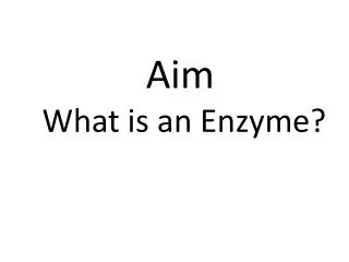 Aim What is an Enzyme?