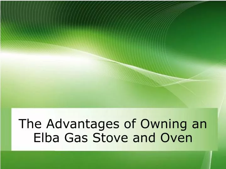 the advantages of owning an elba gas stove and oven