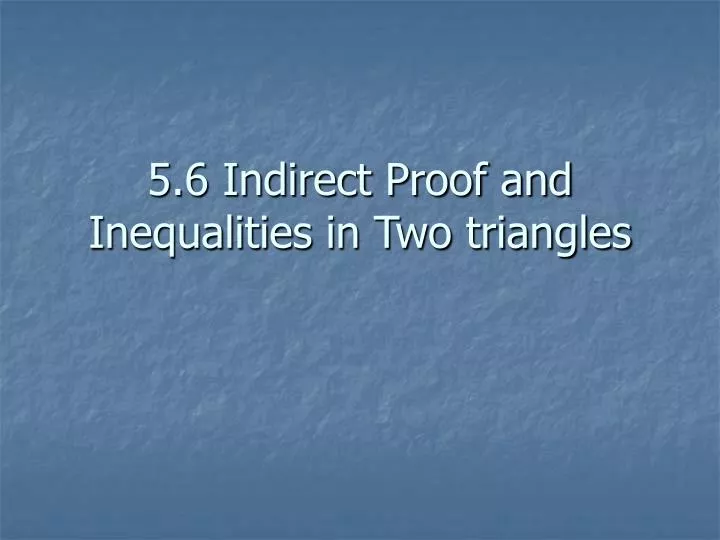 5 6 indirect proof and inequalities in two triangles