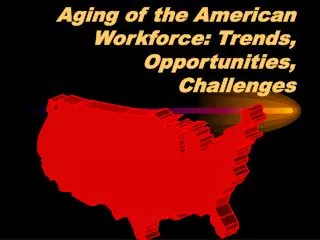 Aging of the American Workforce: Trends, Opportunities, Challenges