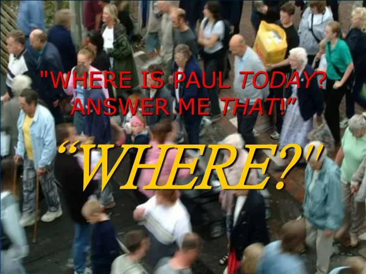 where is paul today answer me that