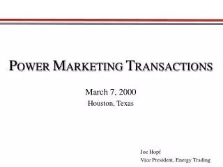P OWER M ARKETING T RANSACTIONS March 7, 2000 Houston, Texas Joe Hopf
