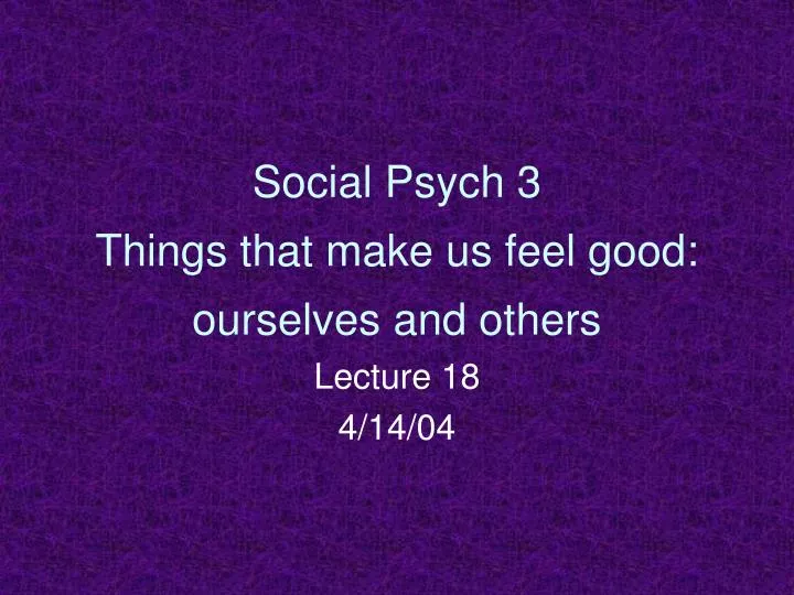 social psych 3 things that make us feel good ourselves and others