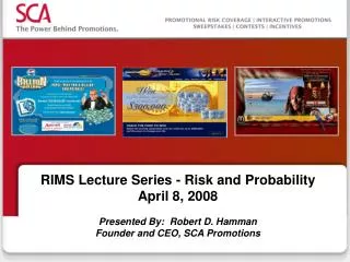 RIMS Lecture Series - Risk and Probability April 8, 2008 Presented By: Robert D. Hamman