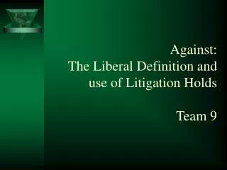 Against: The Liberal Definition and use of Litigation Holds Team 9