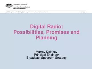Digital Radio: Possibilities, Promises and Planning Murray Delahoy Principal Engineer