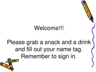 Welcome!!! Please grab a snack and a drink and fill out your name tag. Remember to sign in.