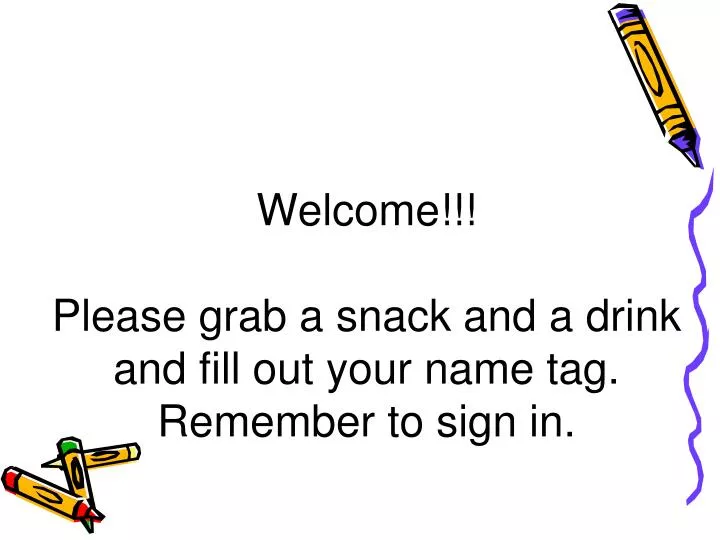 welcome please grab a snack and a drink and fill out your name tag remember to sign in