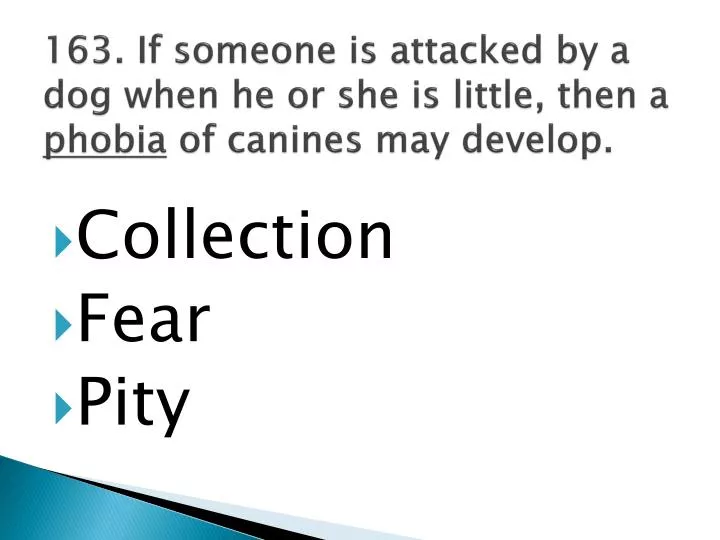 163 if someone is attacked by a dog when he or she is little then a phobia of canines may develop