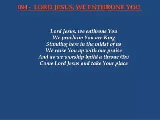 Lord Jesus, we enthrone You We proclaim You are King Standing here in the midst of us