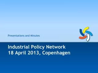 Industrial Policy Network 18 April 2013, Copenhagen