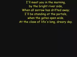 I'll meet you in the morning, by the bright river side, When all sorrow has drifted away;