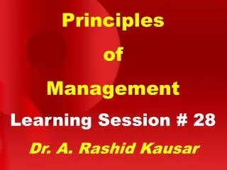 Principles of Management Learning Session # 28 Dr. A. Rashid Kausar
