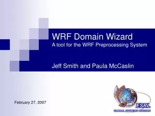 WRF Domain Wizard A tool for the WRF Preprocessing System Jeff Smith and Paula McCaslin